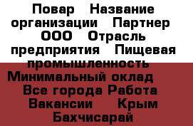 Повар › Название организации ­ Партнер, ООО › Отрасль предприятия ­ Пищевая промышленность › Минимальный оклад ­ 1 - Все города Работа » Вакансии   . Крым,Бахчисарай